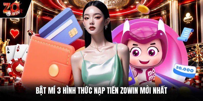 Bật mí 3 hình thức nạp tiền Zowin mới nhất