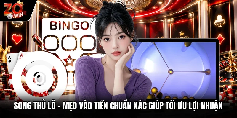 Song Thủ Lô | Mẹo Vào Tiền Chuẩn Xác Giúp Tối Ưu Lợi Nhuận