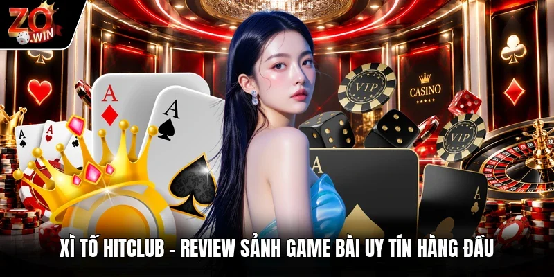 Xì Tố Hitclub | Review Sảnh Game Bài Uy Tín Hàng Đầu