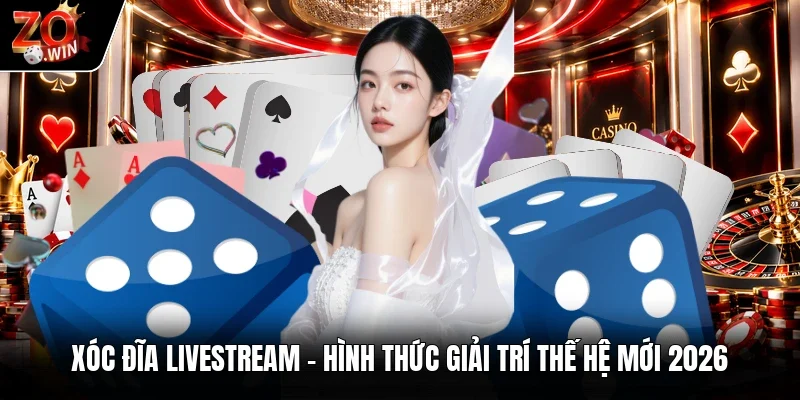 Xóc Đĩa Livestream | Hình Thức Giải Trí Thế Hệ Mới 2026